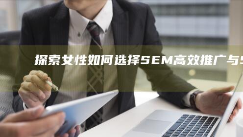 探索女性如何选择：SEM高效推广与SEO自然优化的职业发展对比